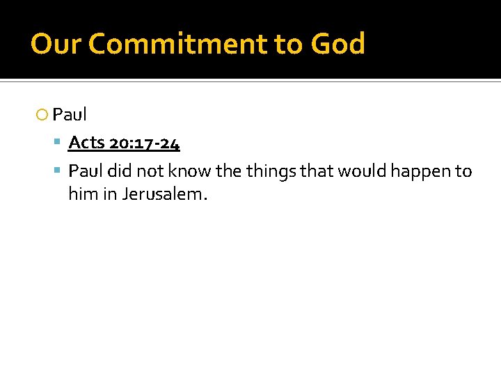 Our Commitment to God Paul Acts 20: 17 -24 Paul did not know the