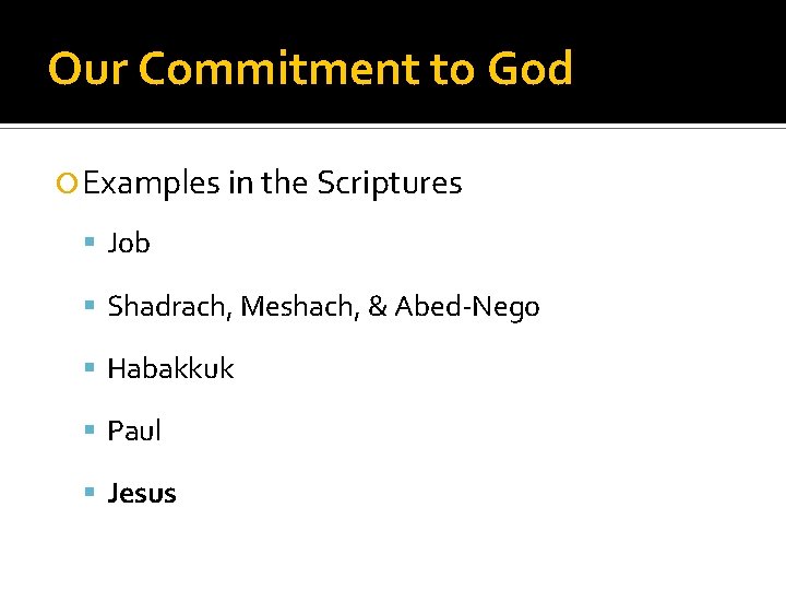 Our Commitment to God Examples in the Scriptures Job Shadrach, Meshach, & Abed-Nego Habakkuk