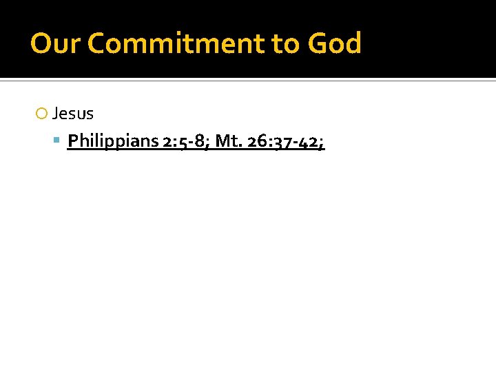 Our Commitment to God Jesus Philippians 2: 5 -8; Mt. 26: 37 -42; 