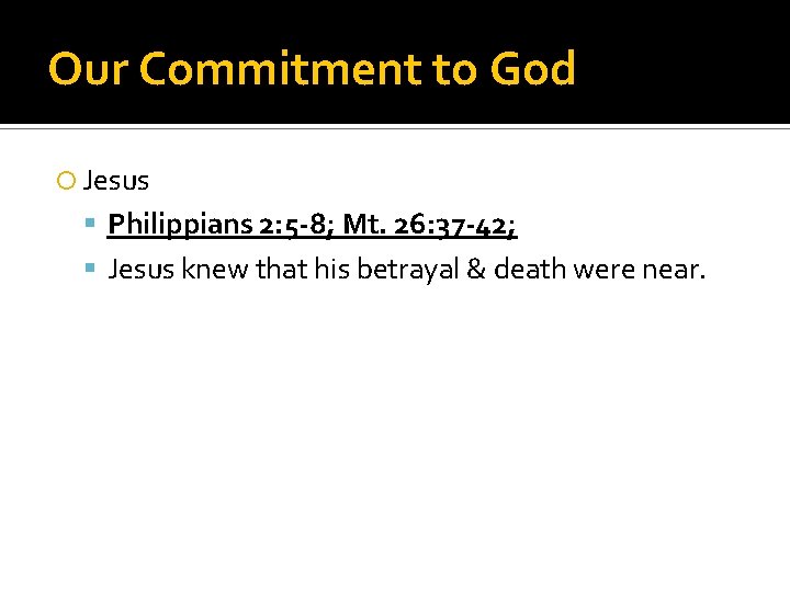 Our Commitment to God Jesus Philippians 2: 5 -8; Mt. 26: 37 -42; Jesus