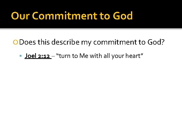 Our Commitment to God Does this describe my commitment to God? Joel 2: 12