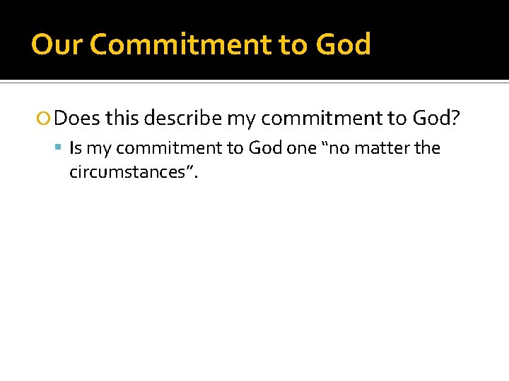 Our Commitment to God Does this describe my commitment to God? Is my commitment