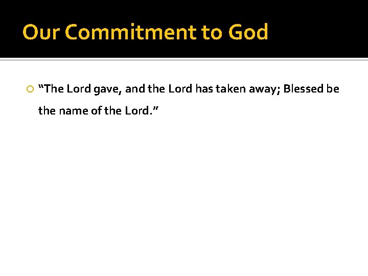 Our Commitment to God “The Lord gave, and the Lord has taken away; Blessed