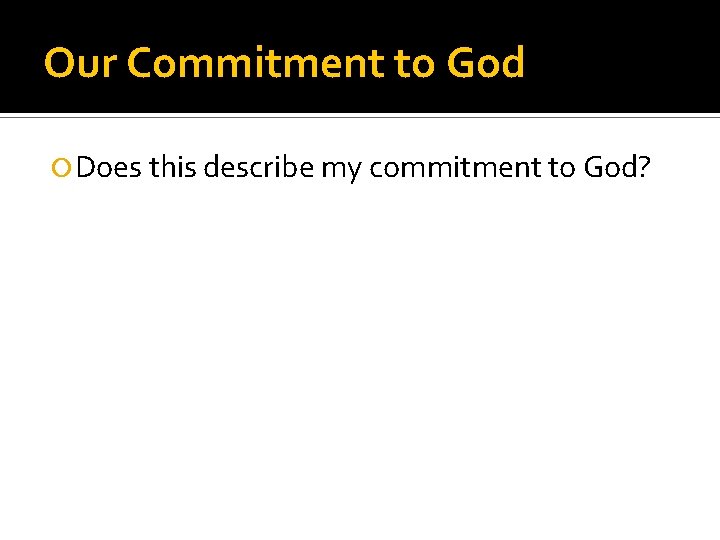 Our Commitment to God Does this describe my commitment to God? 