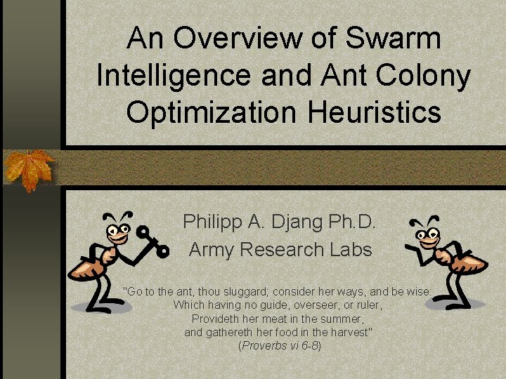 An Overview of Swarm Intelligence and Ant Colony Optimization Heuristics Philipp A. Djang Ph.