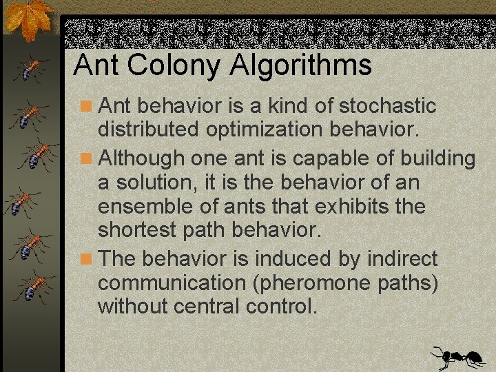 Ant Colony Algorithms n Ant behavior is a kind of stochastic distributed optimization behavior.