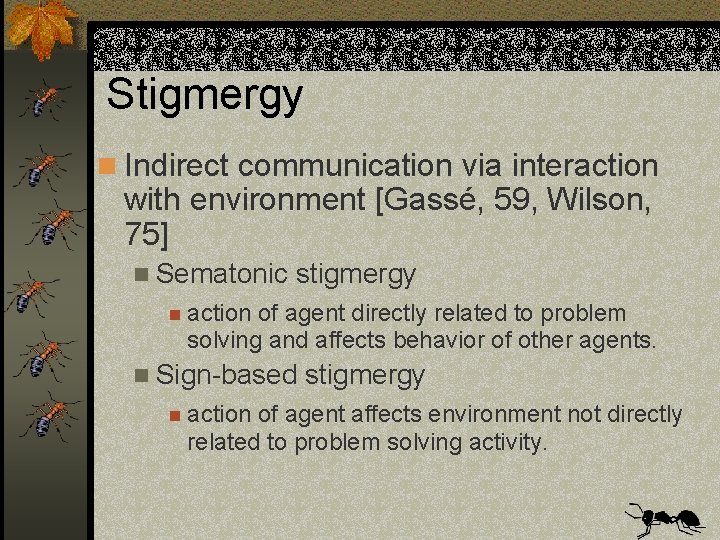 Stigmergy n Indirect communication via interaction with environment [Gassé, 59, Wilson, 75] n Sematonic