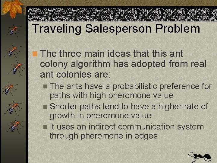 Traveling Salesperson Problem n The three main ideas that this ant colony algorithm has