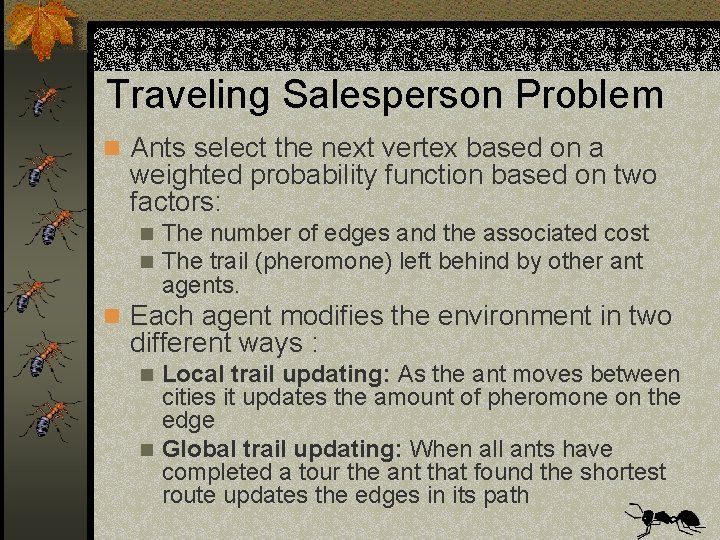 Traveling Salesperson Problem n Ants select the next vertex based on a weighted probability