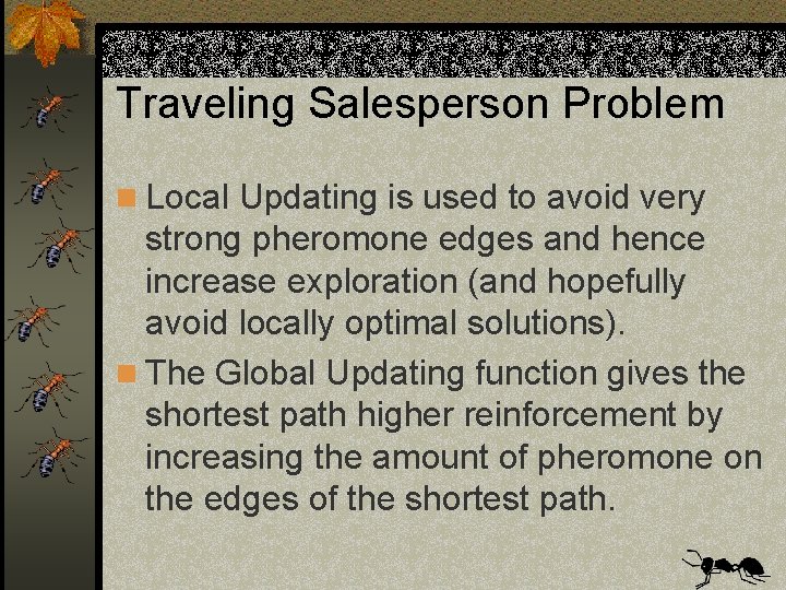 Traveling Salesperson Problem n Local Updating is used to avoid very strong pheromone edges