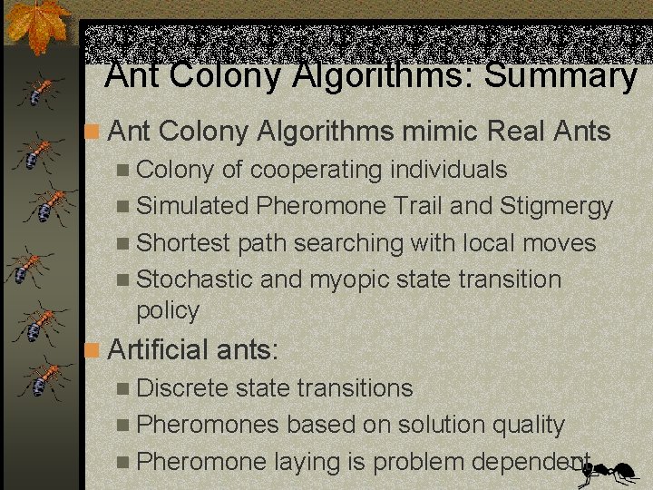 Ant Colony Algorithms: Summary n Ant Colony Algorithms mimic Real Ants n Colony of