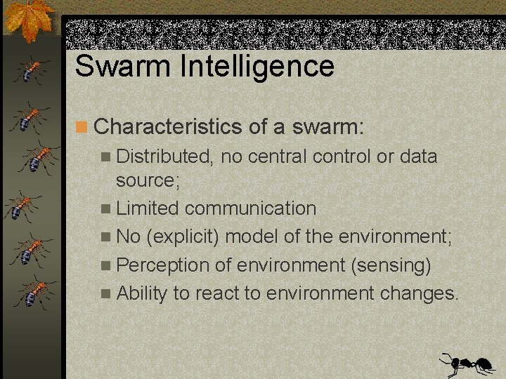Swarm Intelligence n Characteristics of a swarm: n Distributed, no central control or data