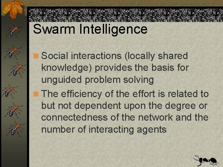 Swarm Intelligence n Social interactions (locally shared knowledge) provides the basis for unguided problem