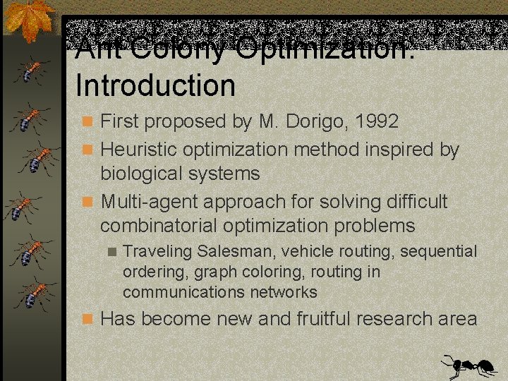 Ant Colony Optimization: Introduction n First proposed by M. Dorigo, 1992 n Heuristic optimization