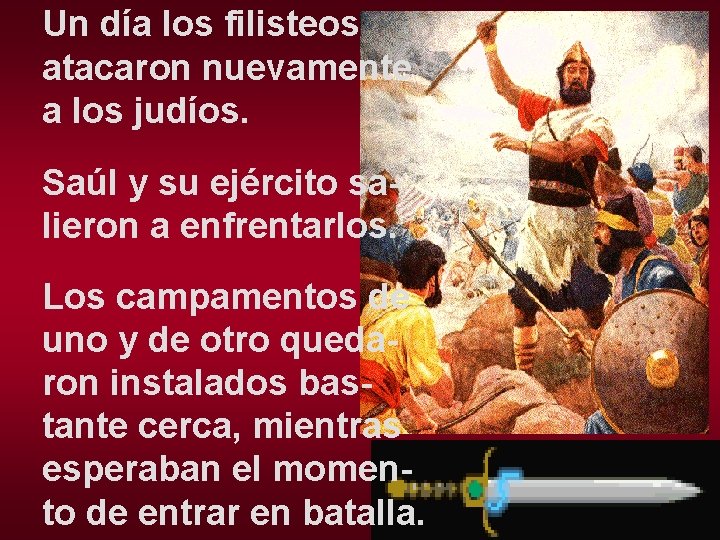 Un día los filisteos atacaron nuevamente a los judíos. Saúl y su ejército salieron