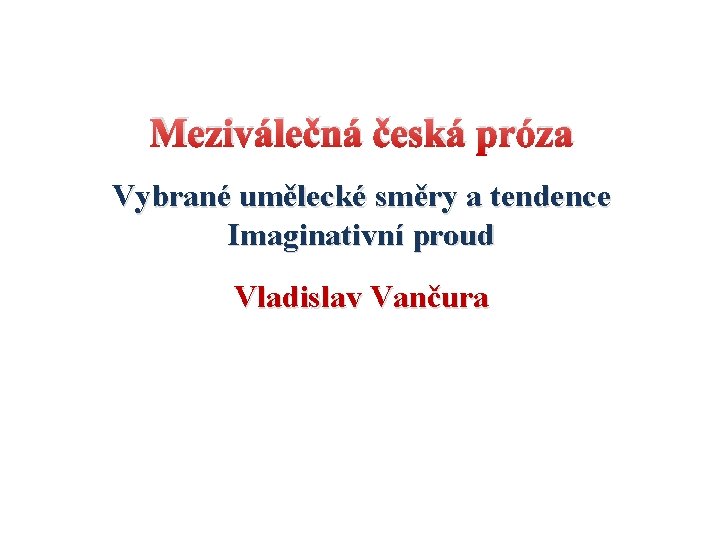 Meziválečná česká próza Vybrané umělecké směry a tendence Imaginativní proud Vladislav Vančura 