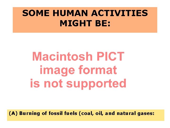 SOME HUMAN ACTIVITIES MIGHT BE: (A) Burning of fossil fuels (coal, oil, and natural