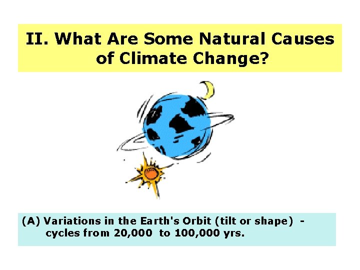 II. What Are Some Natural Causes of Climate Change? (A) Variations in the Earth's