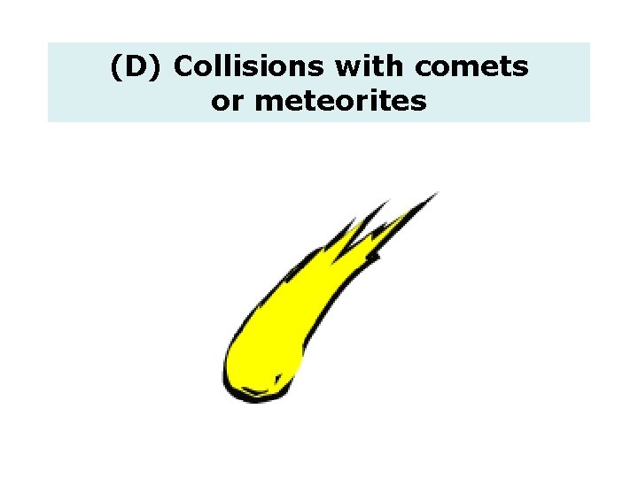 (D) Collisions with comets or meteorites 