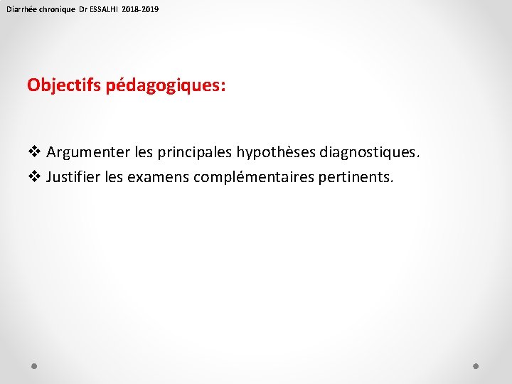 Diarrhée chronique Dr ESSALHI 2018 -2019 Objectifs pédagogiques: v Argumenter les principales hypothèses diagnostiques.