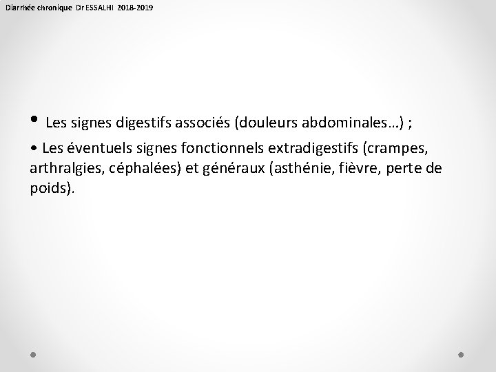 Diarrhée chronique Dr ESSALHI 2018 -2019 • Les signes digestifs associés (douleurs abdominales…) ;