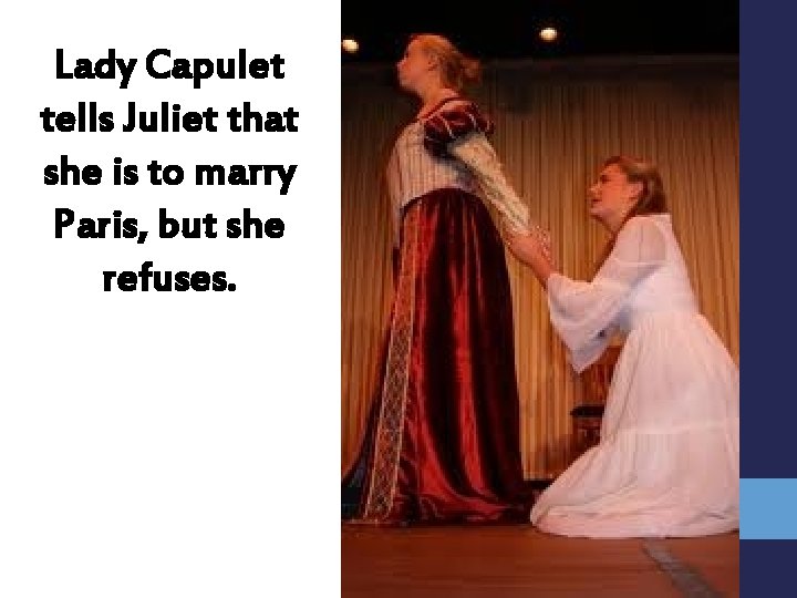 Lady Capulet tells Juliet that she is to marry Paris, but she refuses. 