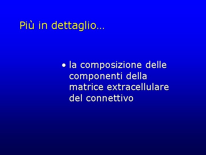 Più in dettaglio… • la composizione delle componenti della matrice extracellulare del connettivo 