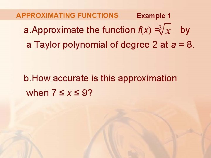 APPROXIMATING FUNCTIONS Example 1 a. Approximate the function f(x) = by a Taylor polynomial