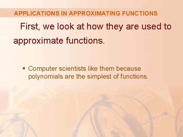 APPLICATIONS IN APPROXIMATING FUNCTIONS First, we look at how they are used to approximate