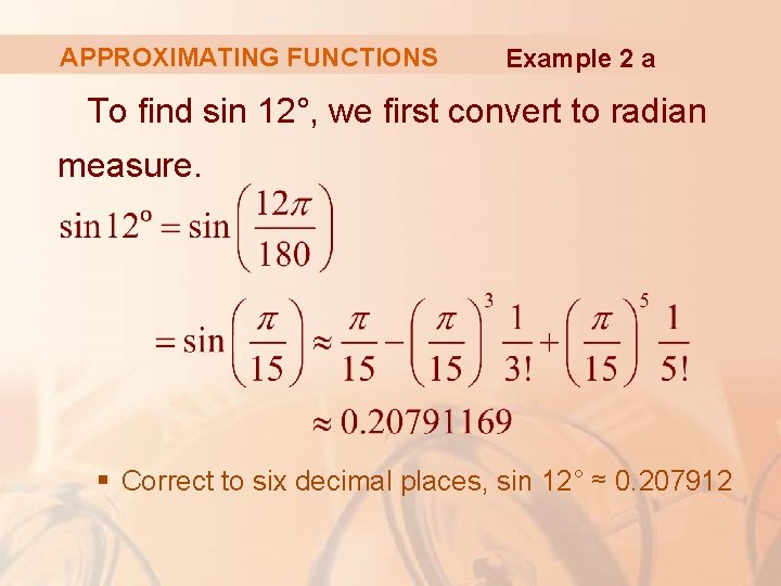 APPROXIMATING FUNCTIONS Example 2 a To find sin 12°, we first convert to radian