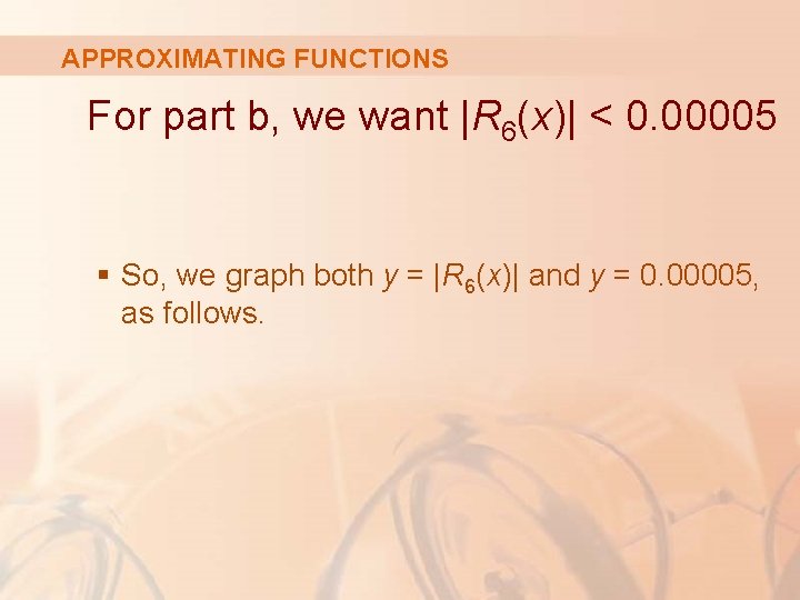 APPROXIMATING FUNCTIONS For part b, we want |R 6(x)| < 0. 00005 § So,