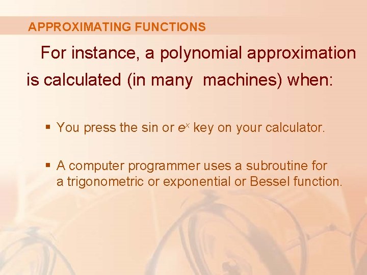 APPROXIMATING FUNCTIONS For instance, a polynomial approximation is calculated (in many machines) when: §