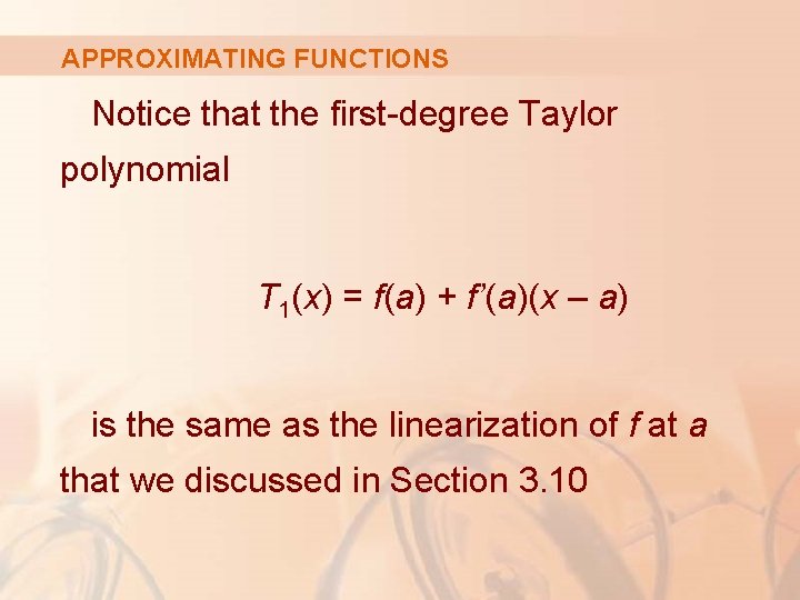 APPROXIMATING FUNCTIONS Notice that the first-degree Taylor polynomial T 1(x) = f(a) + f’(a)(x