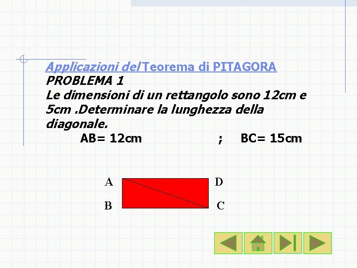 Applicazioni del Teorema di PITAGORA PROBLEMA 1 Le dimensioni di un rettangolo sono 12