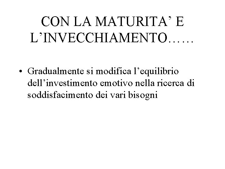 CON LA MATURITA’ E L’INVECCHIAMENTO…… • Gradualmente si modifica l’equilibrio dell’investimento emotivo nella ricerca