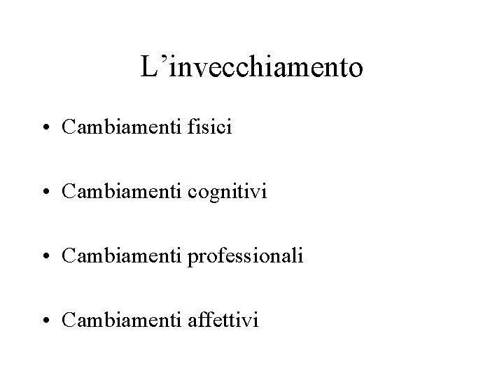 L’invecchiamento • Cambiamenti fisici • Cambiamenti cognitivi • Cambiamenti professionali • Cambiamenti affettivi 