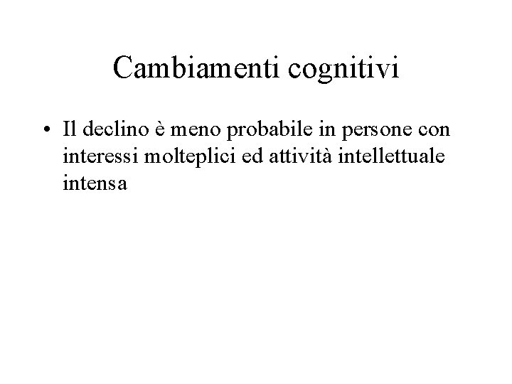 Cambiamenti cognitivi • Il declino è meno probabile in persone con interessi molteplici ed