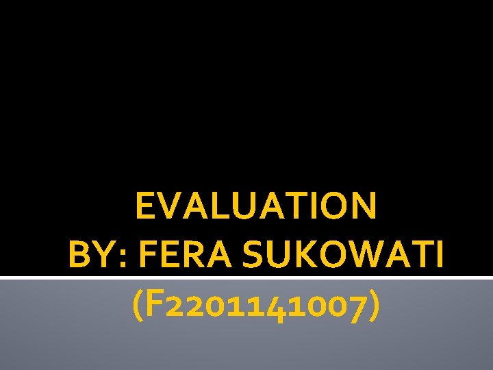 EVALUATION BY: FERA SUKOWATI (F 2201141007) 