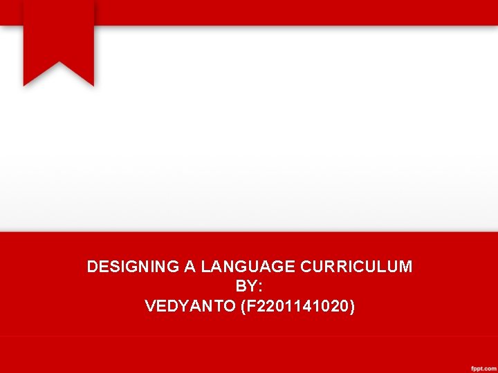 DESIGNING A LANGUAGE CURRICULUM BY: VEDYANTO (F 2201141020) 