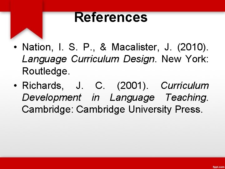 References • Nation, I. S. P. , & Macalister, J. (2010). Language Curriculum Design.