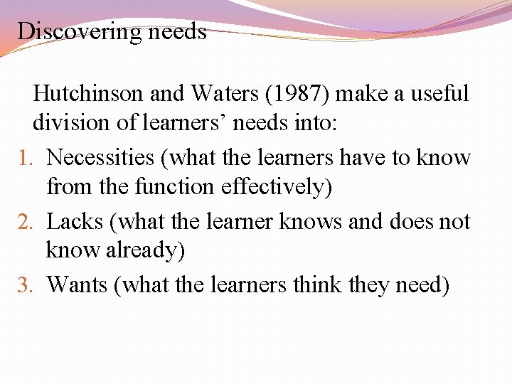 Discovering needs Hutchinson and Waters (1987) make a useful division of learners’ needs into: