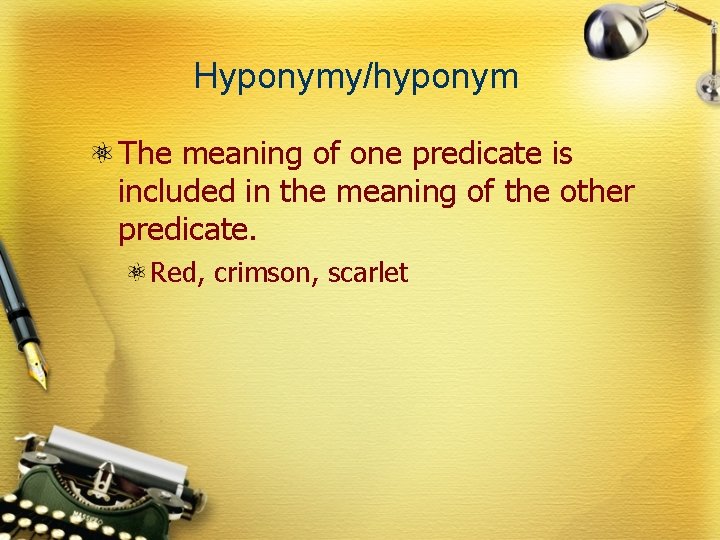 Hyponymy/hyponym The meaning of one predicate is included in the meaning of the other
