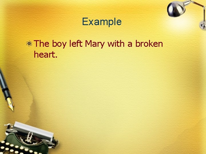 Example The boy left Mary with a broken heart. 