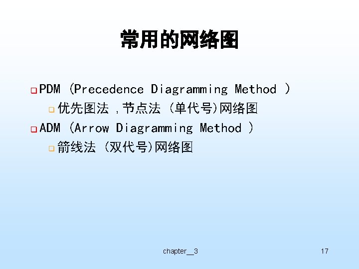 常用的网络图 q PDM (Precedence Diagramming Method ） q q 优先图法 , 节点法 (单代号)网络图 ADM