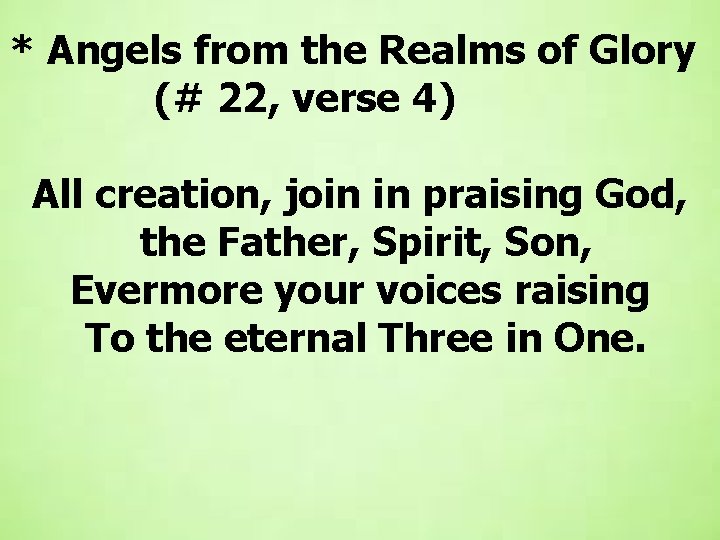  * Angels from the Realms of Glory (# 22, verse 4) All creation,
