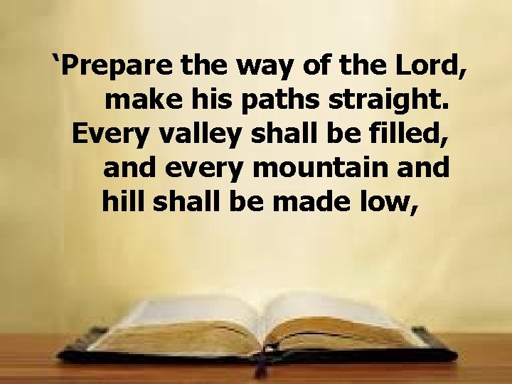 ‘Prepare the way of the Lord, make his paths straight. Every valley shall be