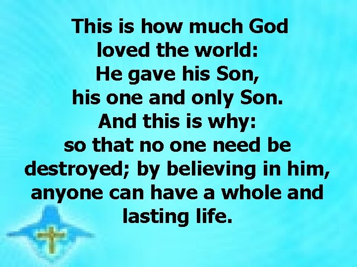 This is how much God loved the world: He gave his Son, his one