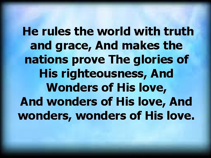  He rules the world with truth and grace, And makes the nations prove