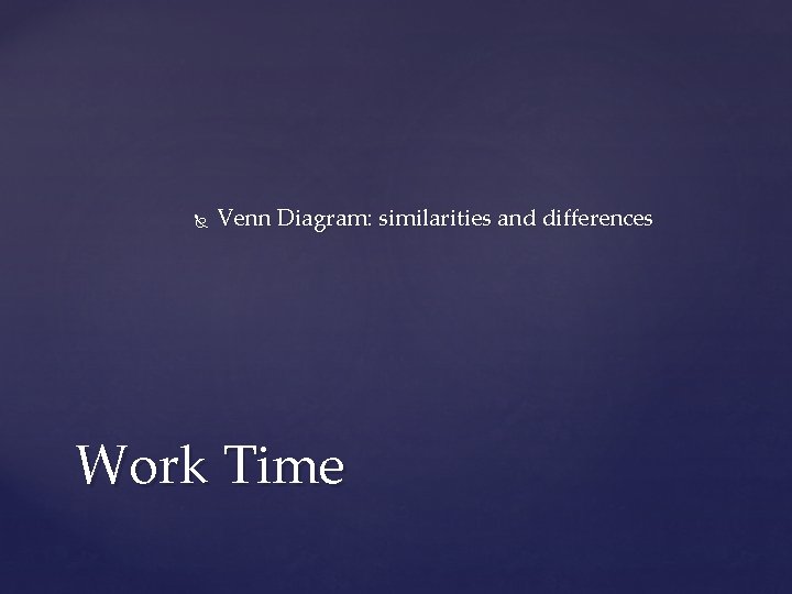  Venn Diagram: similarities and differences Work Time 