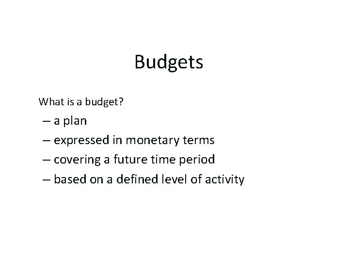 Budgets What is a budget? – a plan – expressed in monetary terms –